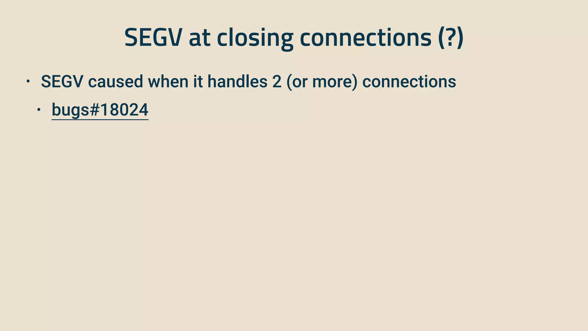 SEGV at closing connections (?)
• SEGV caused when it handles 2 (or more) connections


• bugs#18024
 
