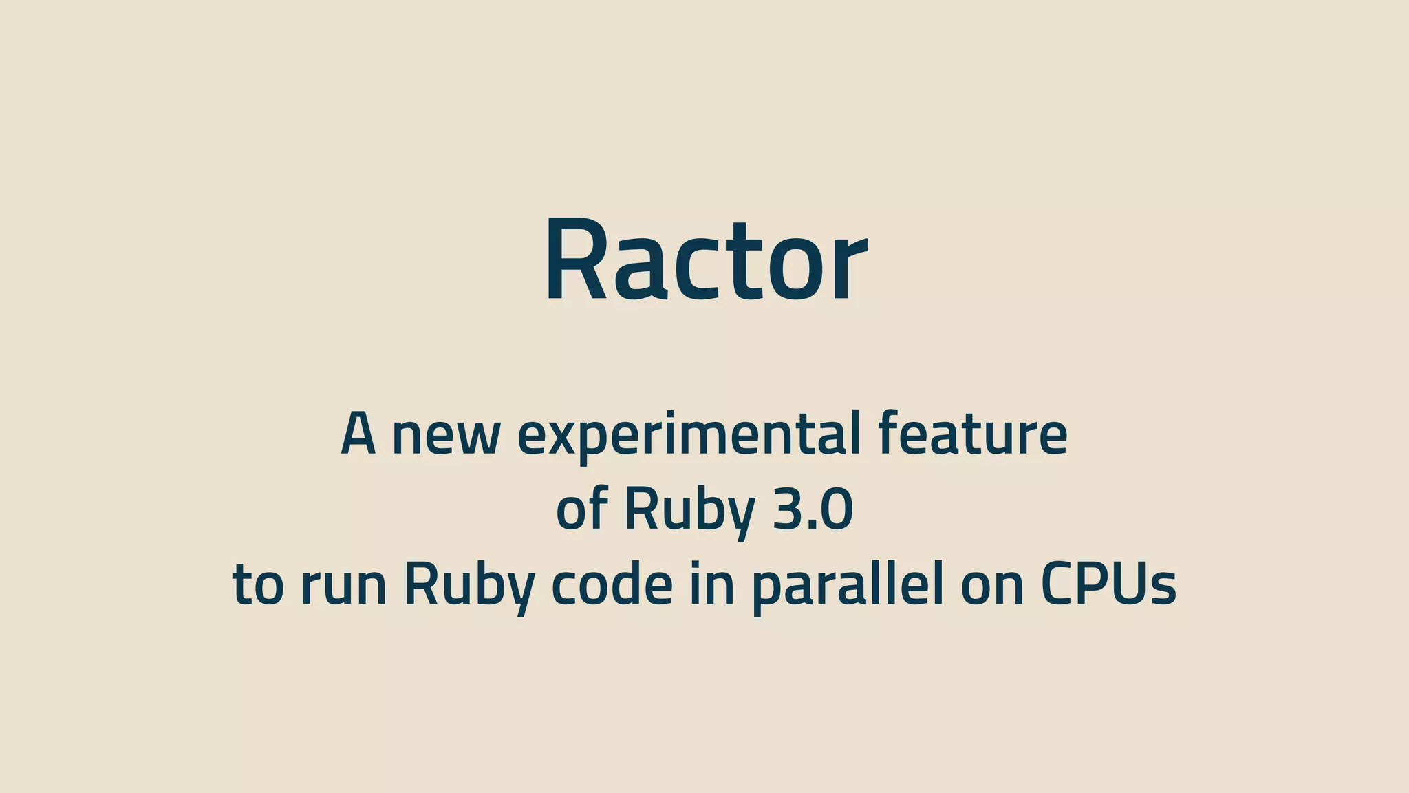 Ractor


A new experimental feature


of Ruby 3.0


to run Ruby code in parallel on CPUs
 