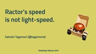 Ractor’s speed


is not light-speed.
Satoshi Tagomori (@tagomoris)
 