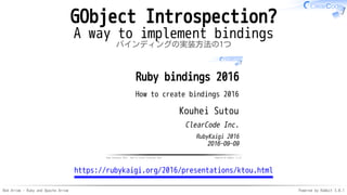 Red Arrow - Ruby and Apache Arrow Powered by Rabbit 3.0.1
GObject Introspection?
A way to implement bindings
バインディングの実装方法の1つ
Ruby bindings 2016 - How to create bindings 2016 Powered by Rabbit 2.2.0
Ruby bindings 2016
How to create bindings 2016
Kouhei Sutou
ClearCode Inc.
RubyKaigi 2016
2016-09-09
https://rubykaigi.org/2016/presentations/ktou.html
 