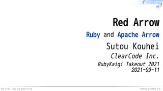 Red Arrow - Ruby and Apache Arrow Powered by Rabbit 3.0.1
Red Arrow
Ruby and Apache Arrow
Sutou Kouhei
ClearCode Inc.
RubyKaigi Takeout 2021
2021-09-11
 