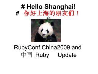 # Hello Shanghai! #   你好上海的朋友们！   RubyConf.China2009 and  中国   Ruby 　 Update 
