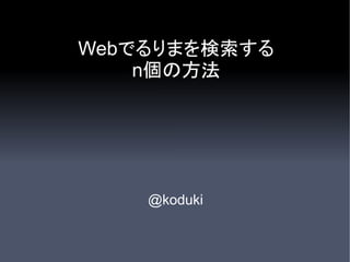Webでるりまを検索する
    n個の方法




    @koduki
 
