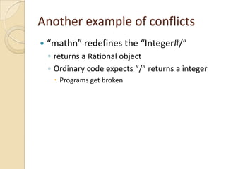 Another example of conflicts
   “mathn” redefines the “Integer#/”
    ◦ returns a Rational object
    ◦ Ordinary code exp...