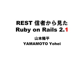 REST 信者から見た
Ruby on Rails 2.1
      山本陽平
  YAMAMOTO Yohei
 