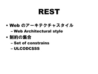 REST
• Web のアーキテクチャスタイル
 – Web Architectural style
• 制約の集合
 – Set of constrains
 – ULCODC$SS
 