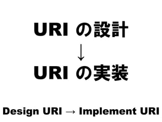 URI の設計
         ↓
     URI の実装
Design URI → Implement URI
 