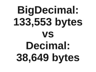 BigDecimal:
133,553 bytes
     vs
  Decimal:
38,649 bytes
 