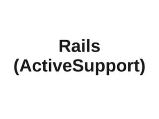 Rails
(ActiveSupport)
 