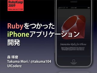 Rubyをつかった
iPhoneアプリケーション
開発
森 琢磨
Takuma Mori / @takuma104
UICoderz
 