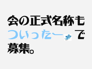 会の正式名称も
ついったー　で
募集。
 