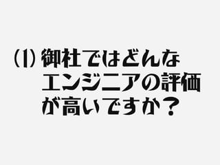 (1) 御社ではどんな
    エンジニアの評価
    が高いですか？
 