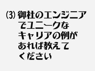 (3) 御社のエンジニア
    でユニークな
    キャリアの例が
    あれば教えて
    ください
 