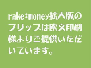 rake:money拡大版の
フリップは欧文印刷
様よりご提供いただ
いています。
 