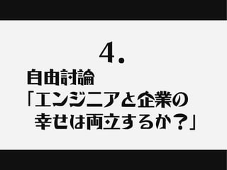 ４.
自由討論
「エンジニアと企業の
　幸せは両立するか？」
 
