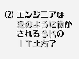 (2) エンジニアは
    泥のように働か
    泥のように働
    される３Ｋの
       ３Ｋ
    ＩＴ土方？
    ＩＴ土方
 