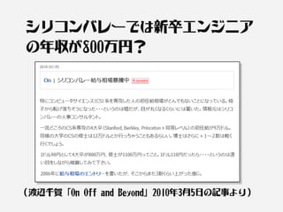 シリコンバレーでは新卒エンジニア
 の年収が800万円？




（渡辺千賀「On Off and Beyond」2010年3月5日の記事より）
 