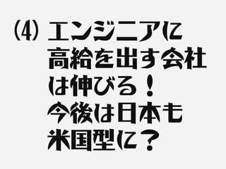 (4) エンジニアに
    高給を出す会社
    は伸びる！
    今後は日本も
    米国型に？
 