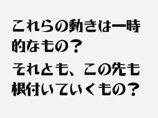 これらの動きは一時
的なもの？
それとも、この先も
根付いていくもの？
 
