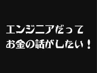 エンジニアだって
お金の話がしたい！
 