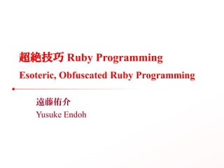 超絶技巧 Ruby Programming
Esoteric, Obfuscated Ruby Programming

   遠藤侑介
   Yusuke Endoh
 