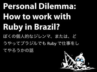 Personal Dilemma:
How to work with
Ruby in Brazil?
          Ruby
 