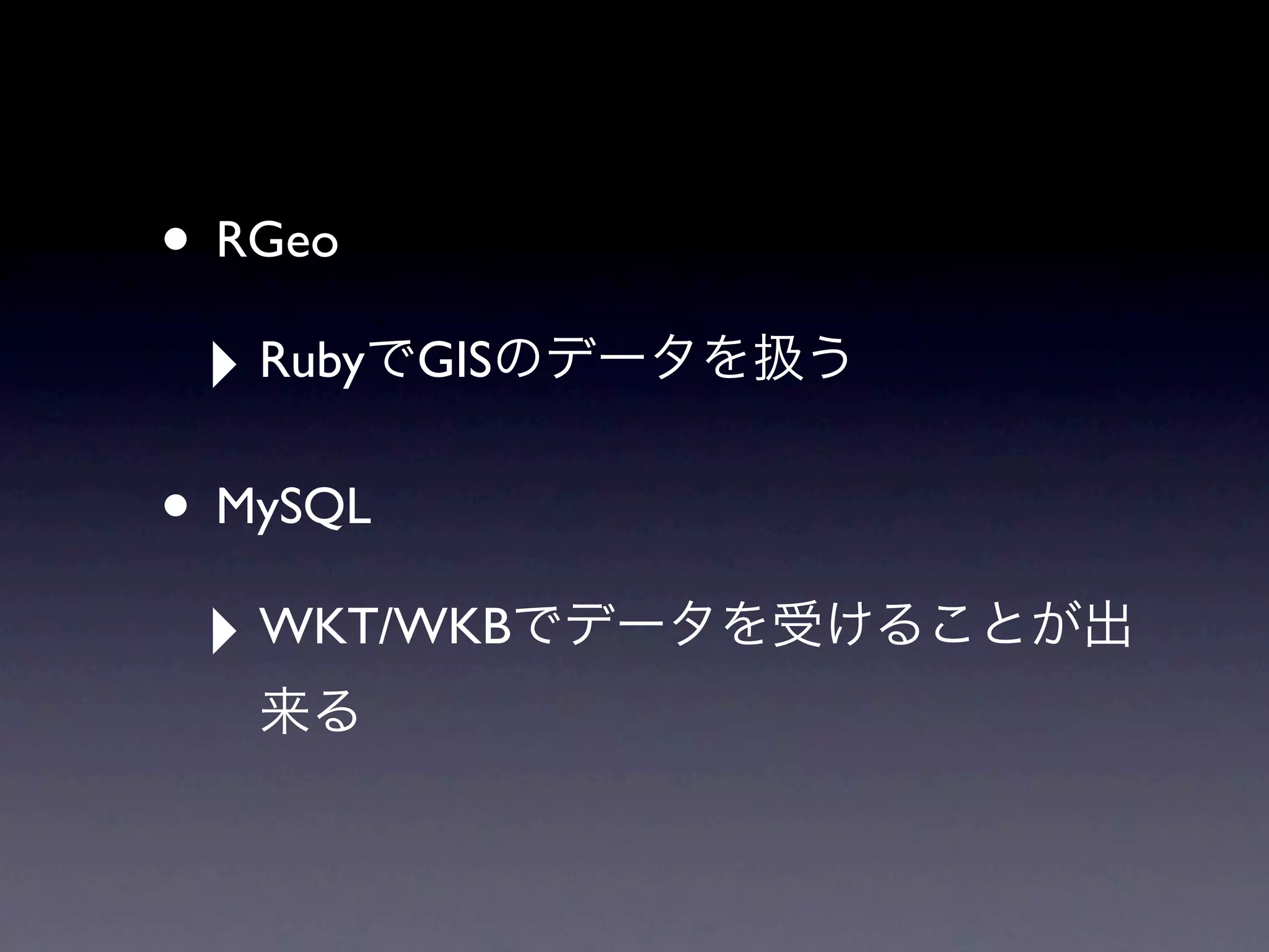 • RGeo
 ‣ Ruby   GIS


• MySQL
 ‣ WKT/WKB
 