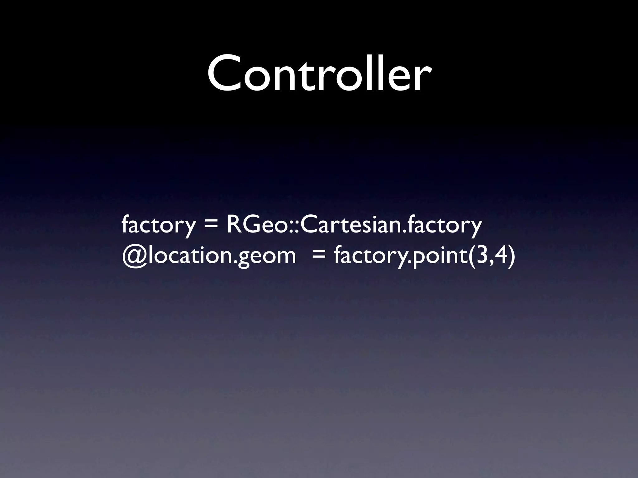 Controller

factory = RGeo::Cartesian.factory
@location.geom = factory.point(3,4)
 