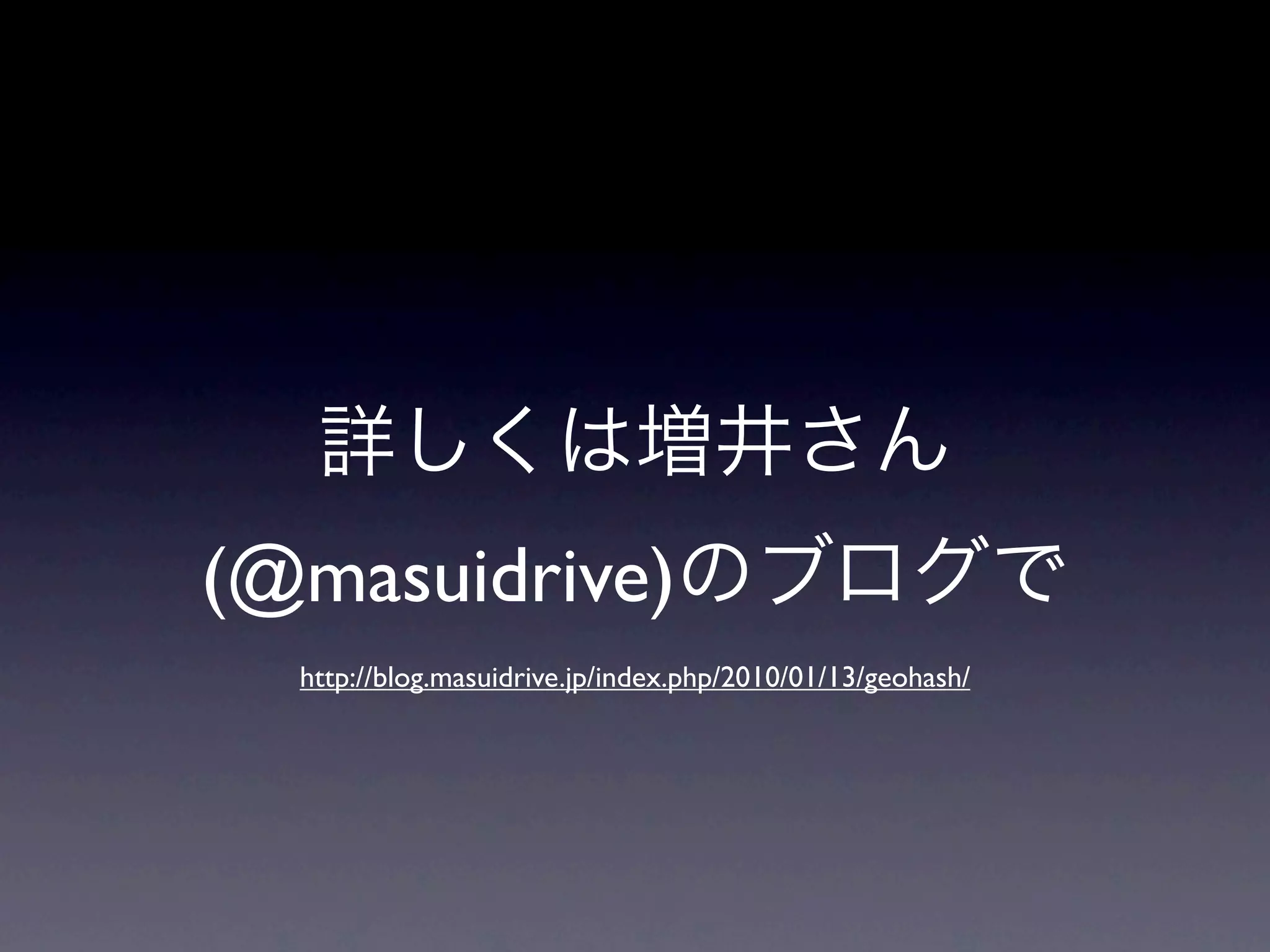 (@masuidrive)
  http://blog.masuidrive.jp/index.php/2010/01/13/geohash/
 