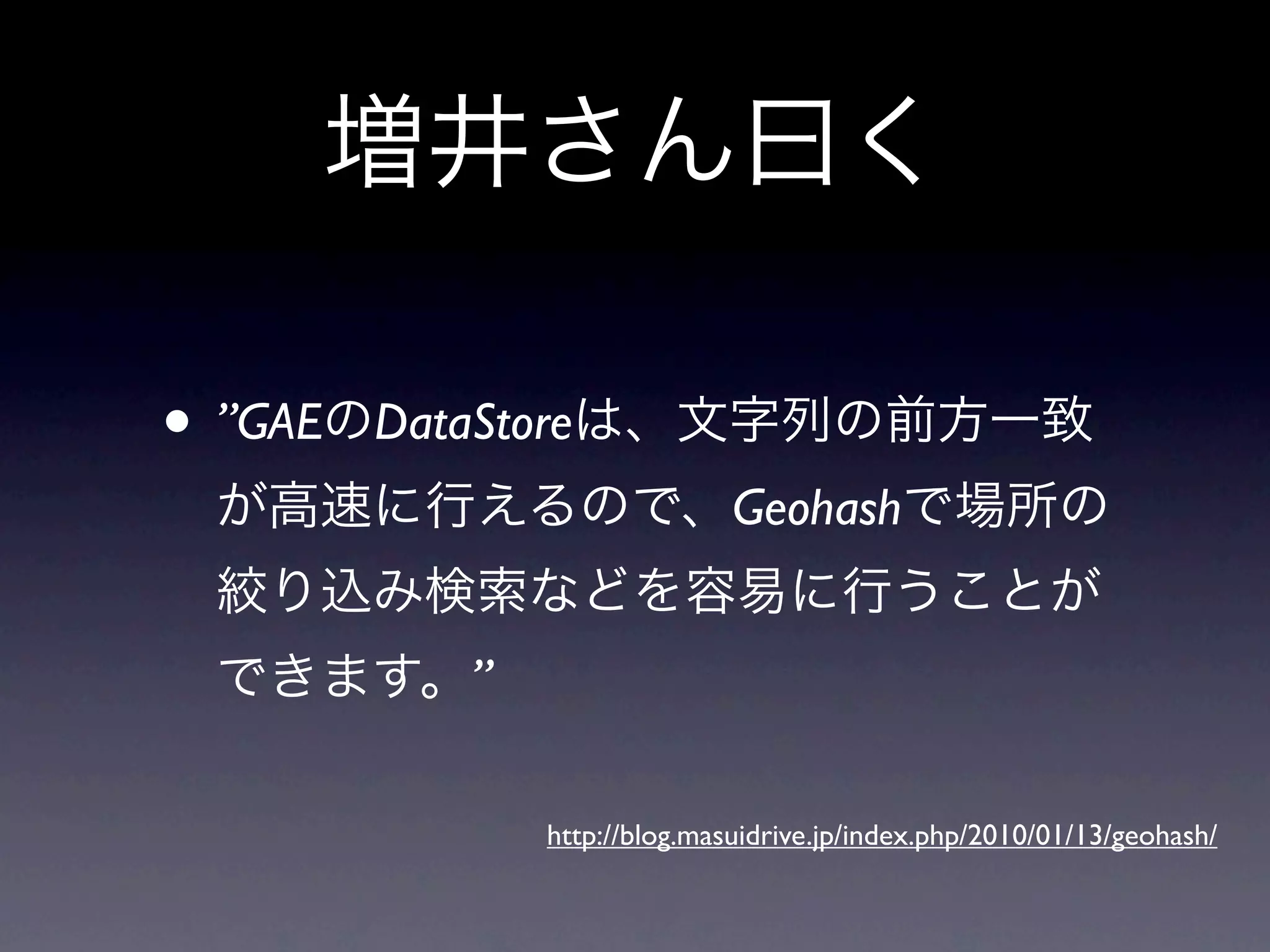 • ”GAE   DataStore
                                Geohash


             ”

                 http://blog.masuidrive.jp/index.php/2010/01/13/geohash/
 