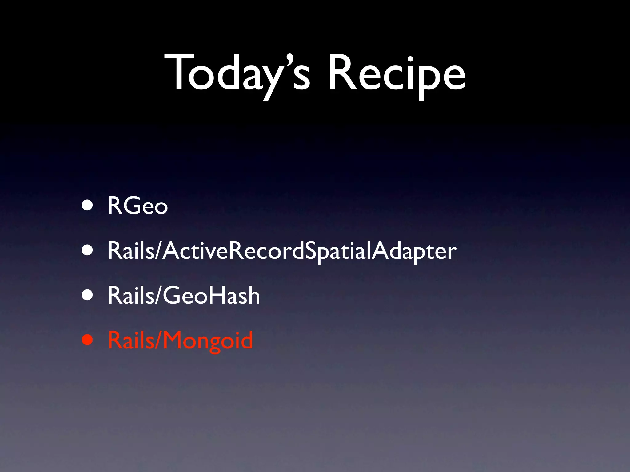Today’s Recipe

• RGeo
• Rails/ActiveRecordSpatialAdapter
• Rails/GeoHash
• Rails/Mongoid
 