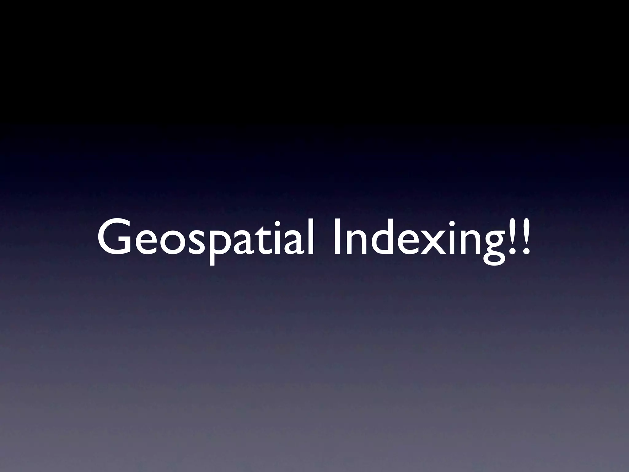 Geospatial Indexing!!
 