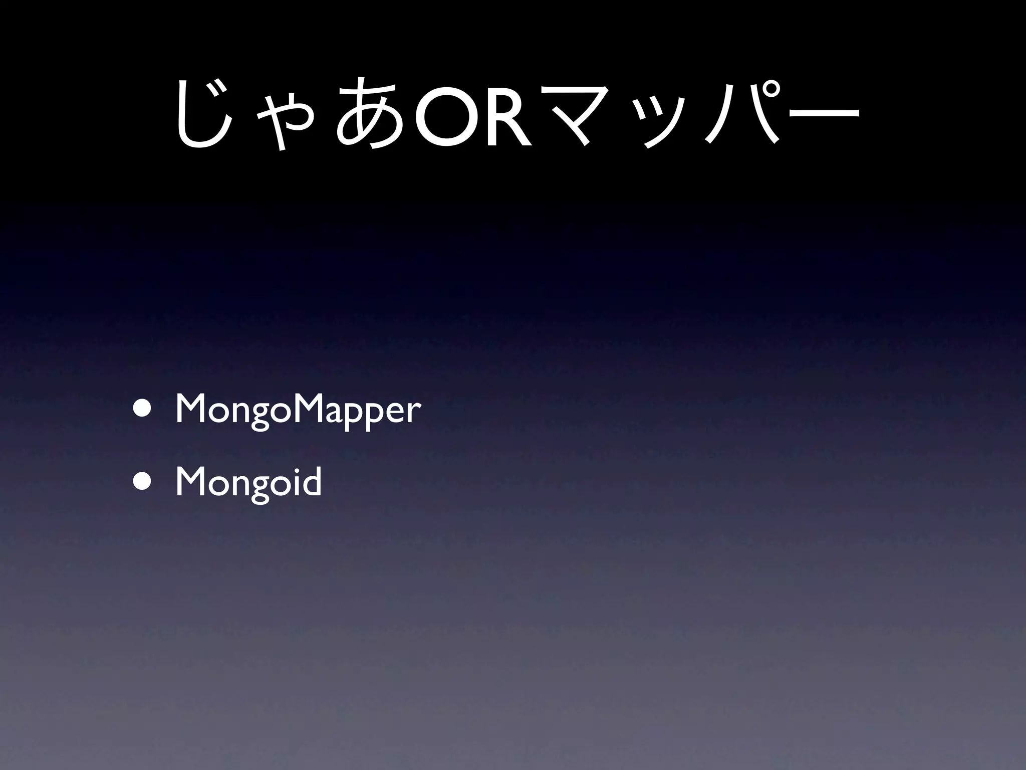 OR


• MongoMapper
• Mongoid
 