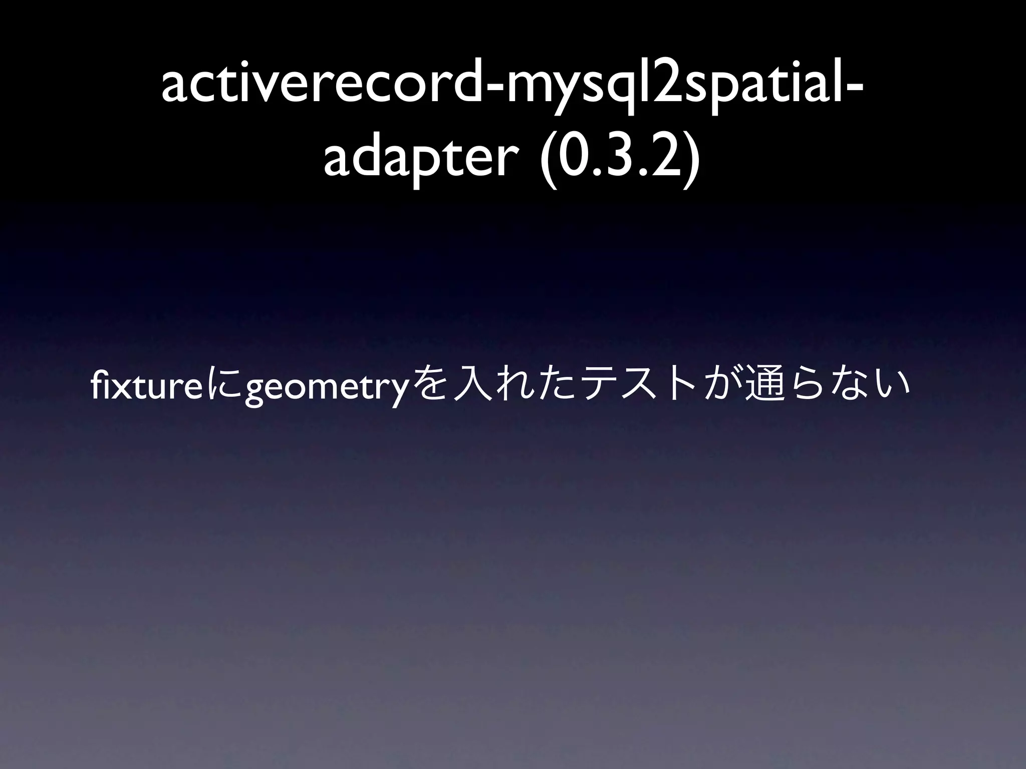 activerecord-mysql2spatial-
          adapter (0.3.2)


ﬁxture geometry
 