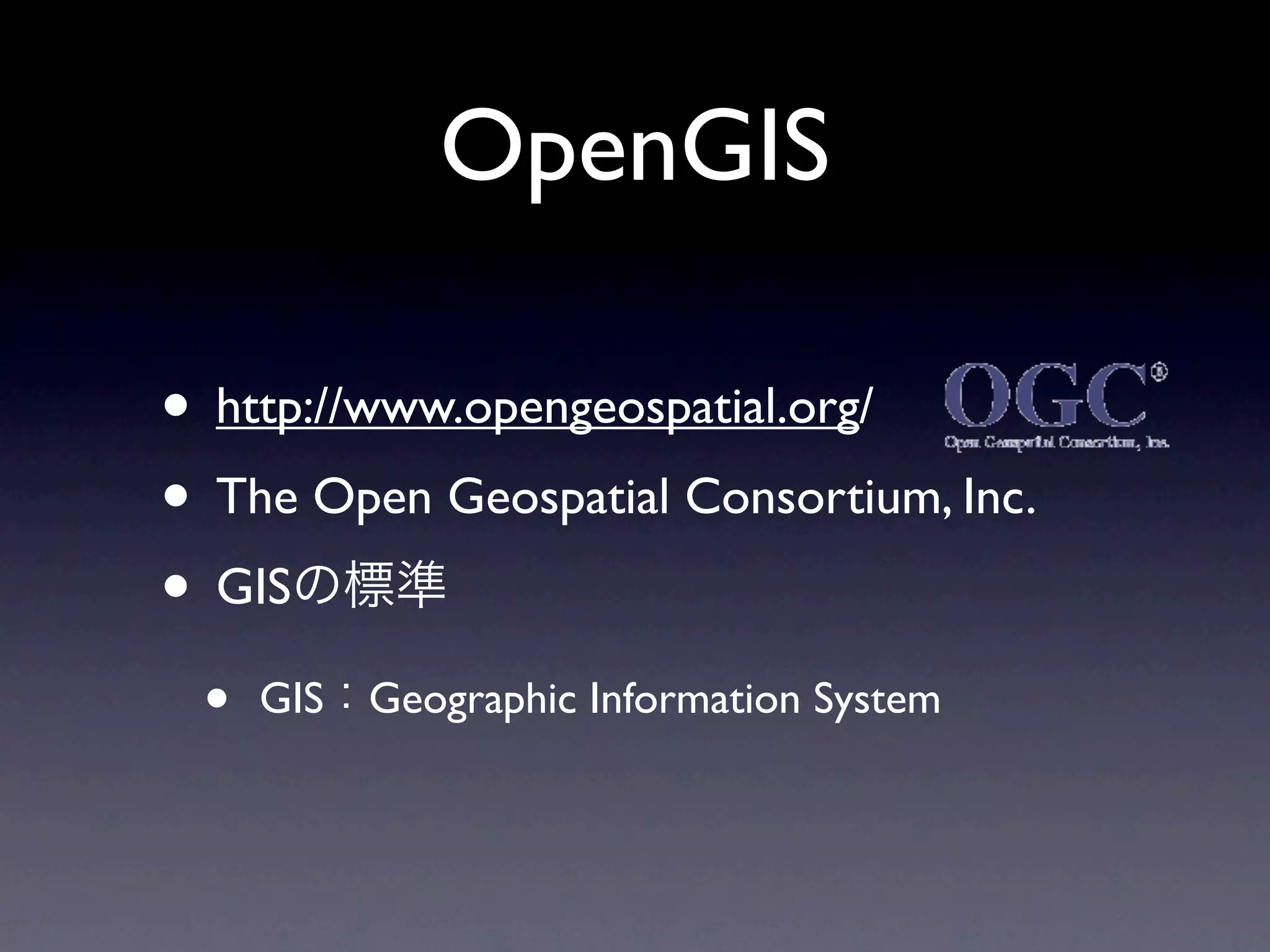 OpenGIS

• http://www.opengeospatial.org/
• The Open Geospatial Consortium, Inc.
• GIS
 •   GIS   Geographic Information System
 