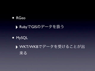 • RGeo
 ‣ Ruby   GIS


• MySQL
 ‣ WKT/WKB
 