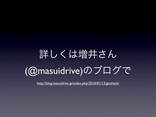 (@masuidrive)
  http://blog.masuidrive.jp/index.php/2010/01/13/geohash/
 