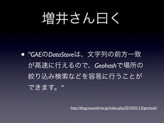 • ”GAE   DataStore
                                Geohash


             ”

                 http://blog.masuidrive.jp/index.php/2010/01/13/geohash/
 
