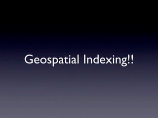 Geospatial Indexing!!
 