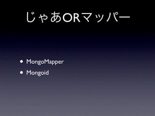 OR


• MongoMapper
• Mongoid
 
