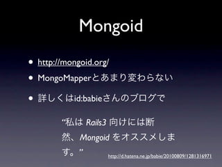 Mongoid
• http://mongoid.org/
• MongoMapper
•          id:babie

        “        Rails3
             Mongoid
             ”            http://d.hatena.ne.jp/babie/20100809/1281316971
 