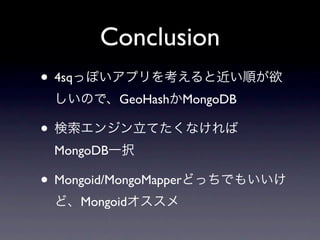 Conclusion
• 4sq
              GeoHash MongoDB

•
    MongoDB

• Mongoid/MongoMapper
        Mongoid
 