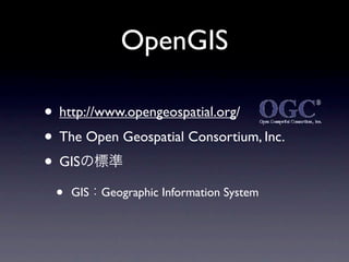 OpenGIS

• http://www.opengeospatial.org/
• The Open Geospatial Consortium, Inc.
• GIS
 •   GIS   Geographic Information System
 