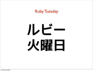 Ruby Tuesday
ルビー
火曜日
13年5月31⽇日星期五
 