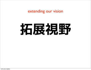 extending our vision
拓展視野
13年5月31⽇日星期五
 