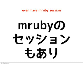 even have mruby session
mrubyの
セッション
もあり
13年5月31⽇日星期五
 