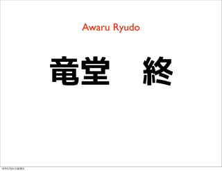 Awaru Ryudo
竜堂　終
13年5月31⽇日星期五
 