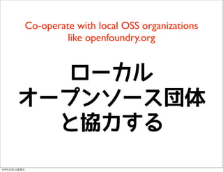 Co-operate with local OSS organizations
like openfoundry.org
ローカル
オープンソース団体
と協力する
13年5月31⽇日星期五
 