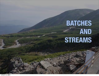 BATCHES
AND
STREAMS
13年6月1日土曜日
 