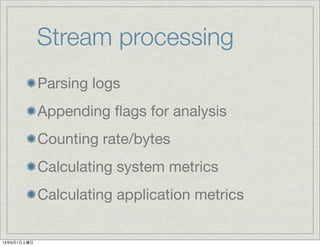 Stream processing
Parsing logs
Appending ﬂags for analysis
Counting rate/bytes
Calculating system metrics
Calculating application metrics
13年6月1日土曜日
 